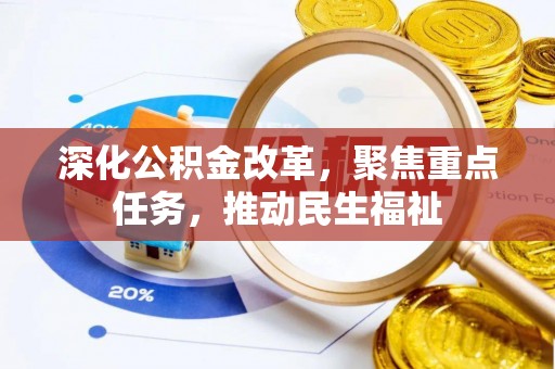 钦州深化公积金改革，聚焦重点任务，推动民生福祉