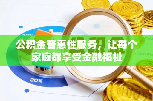 钦州公积金普惠性服务，让每个家庭都享受金融福祉