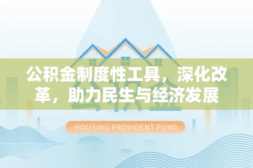 钦州公积金制度性工具，深化改革，助力民生与经济发展