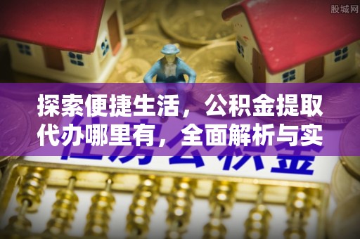 钦州探索便捷生活，公积金提取代办哪里有，全面解析与实用指南