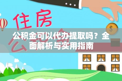 钦州公积金可以代办提取吗？全面解析与实用指南