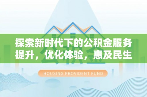 钦州探索新时代下的公积金服务提升，优化体验，惠及民生