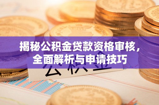 钦州揭秘公积金贷款资格审核，全面解析与申请技巧