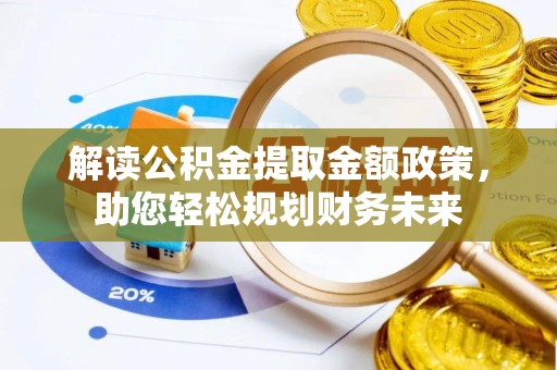 钦州解读公积金提取金额政策，助您轻松规划财务未来