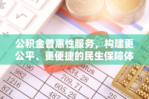 钦州公积金普惠性服务，构建更公平、更便捷的民生保障体系