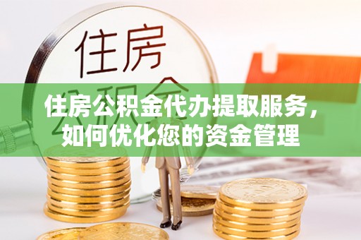 钦州住房公积金代办提取服务，如何优化您的资金管理