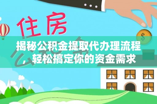钦州揭秘公积金提取代办理流程，轻松搞定你的资金需求