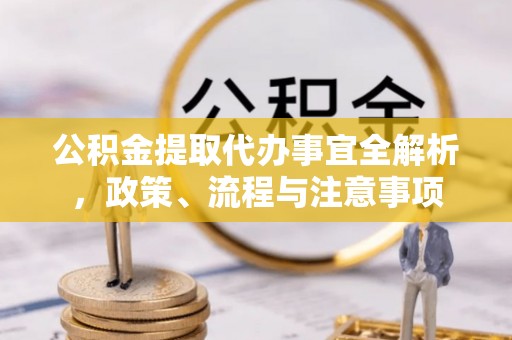 钦州公积金提取代办事宜全解析，政策、流程与注意事项