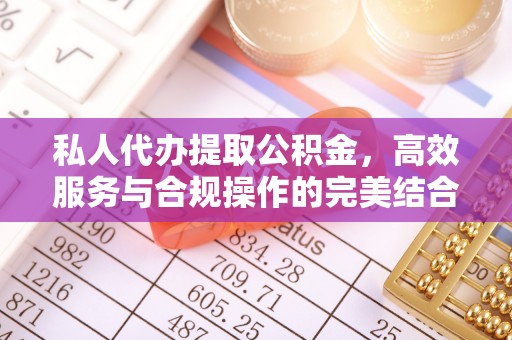 钦州私人代办提取公积金，高效服务与合规操作的完美结合
