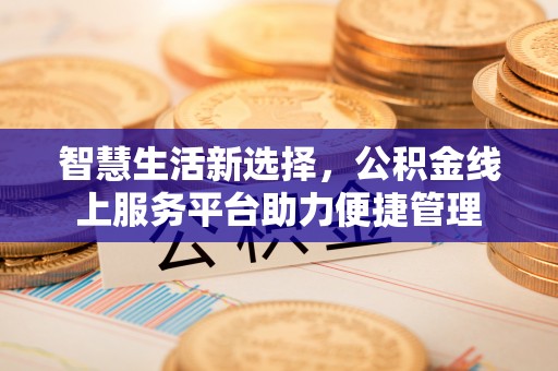 钦州智慧生活新选择，公积金线上服务平台助力便捷管理