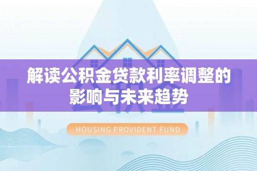 钦州解读公积金贷款利率调整的影响与未来趋势