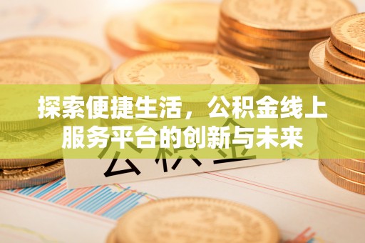 钦州探索便捷生活，公积金线上服务平台的创新与未来