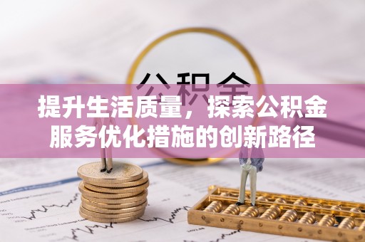钦州提升生活质量，探索公积金服务优化措施的创新路径
