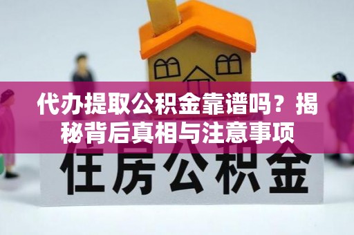 钦州代办提取公积金靠谱吗？揭秘背后真相与注意事项