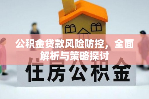 钦州公积金贷款风险防控，全面解析与策略探讨