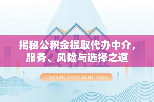 钦州揭秘公积金提取代办中介，服务、风险与选择之道