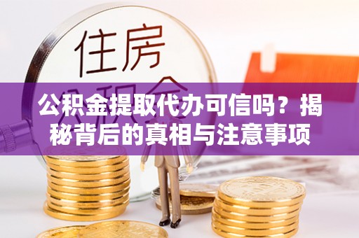 钦州公积金提取代办可信吗？揭秘背后的真相与注意事项