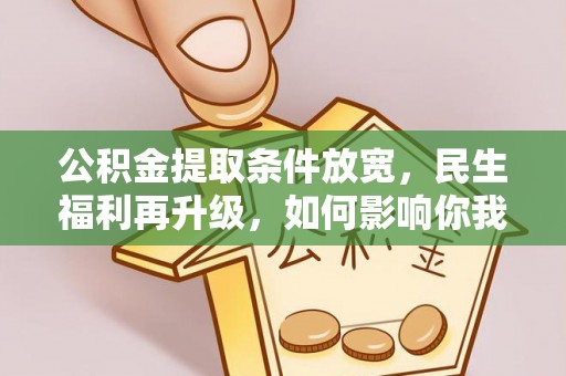 钦州公积金提取条件放宽，民生福利再升级，如何影响你我生活？
