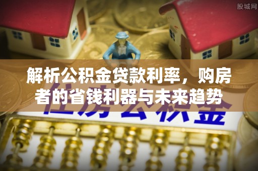 钦州解析公积金贷款利率，购房者的省钱利器与未来趋势