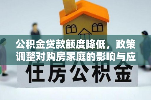 钦州公积金贷款额度降低，政策调整对购房家庭的影响与应对策略
