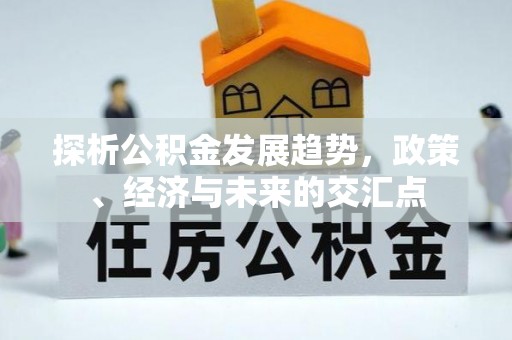 钦州探析公积金发展趋势，政策、经济与未来的交汇点