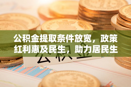 钦州公积金提取条件放宽，政策红利惠及民生，助力居民生活质量提升