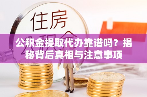 钦州公积金提取代办靠谱吗？揭秘背后真相与注意事项