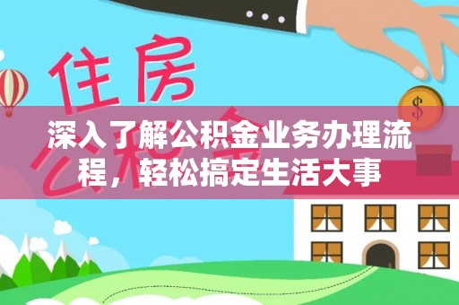 钦州深入了解公积金业务办理流程，轻松搞定生活大事