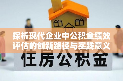 钦州探析现代企业中公积金绩效评估的创新路径与实践意义