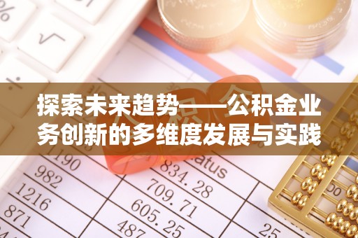 钦州探索未来趋势——公积金业务创新的多维度发展与实践