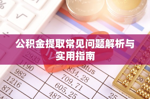 钦州公积金提取常见问题解析与实用指南