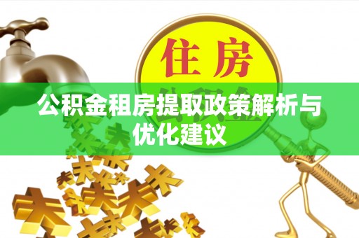 钦州公积金租房提取政策解析与优化建议