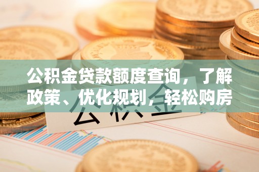 钦州公积金贷款额度查询，了解政策、优化规划，轻松购房不是梦