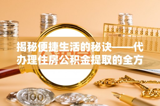 钦州揭秘便捷生活的秘诀——代办理住房公积金提取的全方位指南