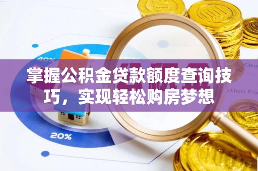 钦州掌握公积金贷款额度查询技巧，实现轻松购房梦想