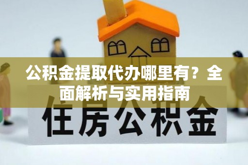 钦州公积金提取代办哪里有？全面解析与实用指南