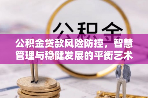 钦州公积金贷款风险防控，智慧管理与稳健发展的平衡艺术