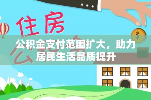钦州公积金支付范围扩大，助力居民生活品质提升