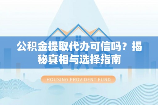 钦州公积金提取代办可信吗？揭秘真相与选择指南