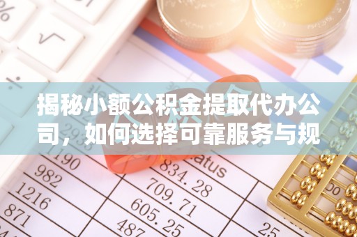 钦州揭秘小额公积金提取代办公司，如何选择可靠服务与规避风险
