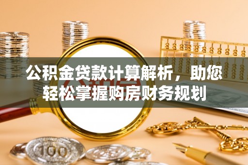 钦州公积金贷款计算解析，助您轻松掌握购房财务规划