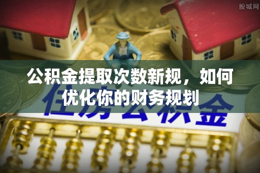 钦州公积金提取次数新规，如何优化你的财务规划