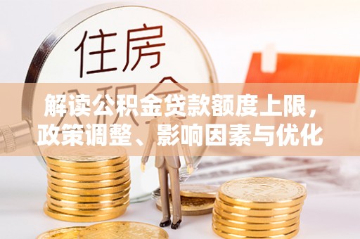 钦州解读公积金贷款额度上限，政策调整、影响因素与优化策略