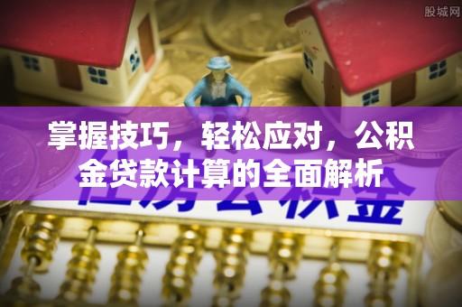 钦州掌握技巧，轻松应对，公积金贷款计算的全面解析