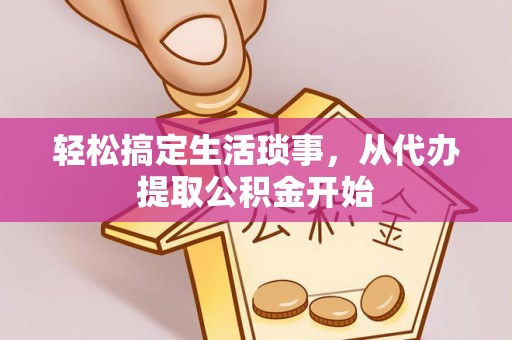 钦州轻松搞定生活琐事，从代办提取公积金开始
