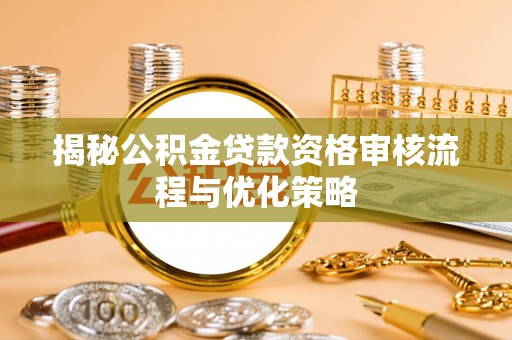 钦州揭秘公积金贷款资格审核流程与优化策略