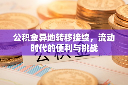 钦州公积金异地转移接续，流动时代的便利与挑战