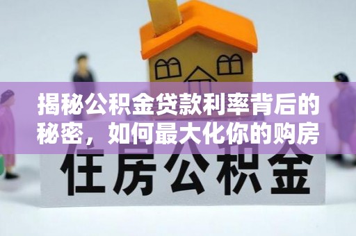 钦州揭秘公积金贷款利率背后的秘密，如何最大化你的购房优势
