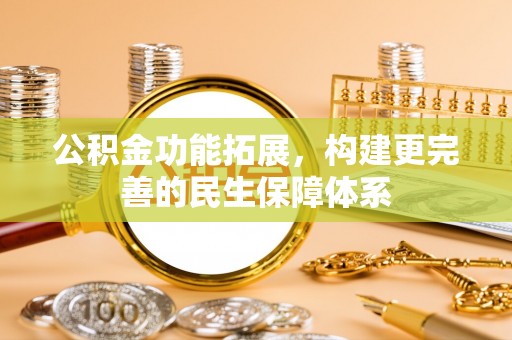 钦州公积金功能拓展，构建更完善的民生保障体系