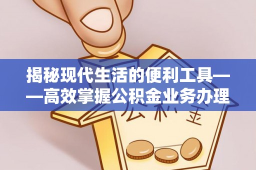 钦州揭秘现代生活的便利工具——高效掌握公积金业务办理流程的关键步骤